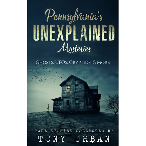Pennsylvania's Unexplained Mysteries: Ghosts, UFOs, Cryptids, & More