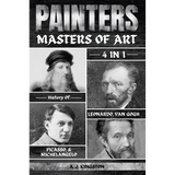 Painters: 4-In-1 History Of Leonardo, Van Gogh, Picasso, & Michelangelo