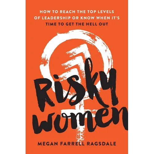 Risky Women: How to Reach the Top Levels of Leadership or Know When It's Time to Get the Hell Out