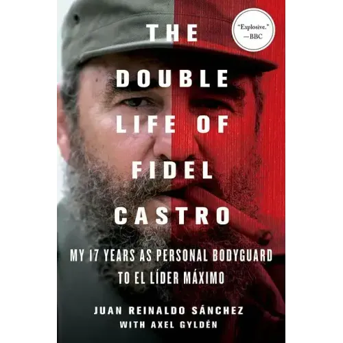 The Double Life of Fidel Castro: My 17 Years as Personal Bodyguard to El Lider Maximo