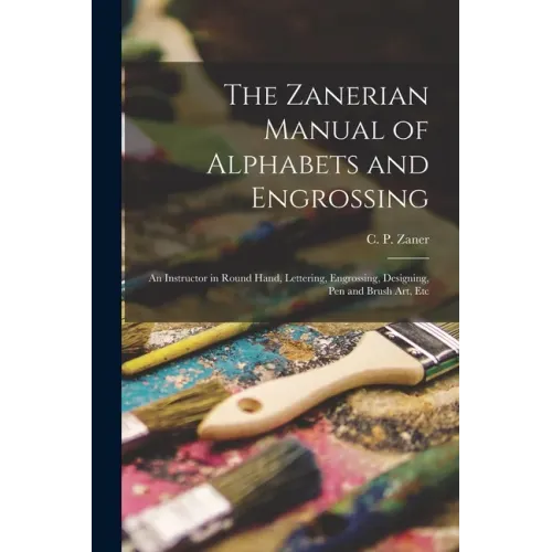 The Zanerian Manual of Alphabets and Engrossing; an Instructor in Round Hand, Lettering, Engrossing, Designing, Pen and Brush Art, Etc