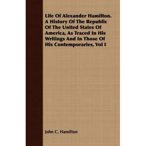 Life Of Alexander Hamilton. A History Of The Republic Of The United States Of America, As Traced In His Writings And In Those Of His Contemporaries, V