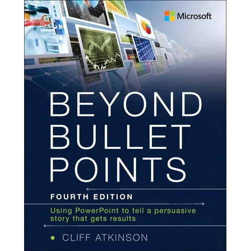 Beyond Bullet Points: Using PowerPoint to Tell a Compelling Story That Gets Results