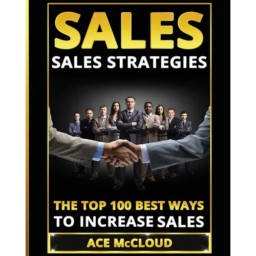 Sales: Sales Strategies: The Top 100 Best Ways To Increase Sales
