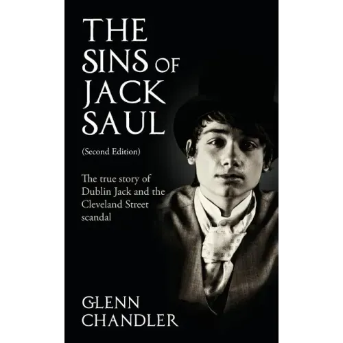 The Sins of Jack Saul (Second Edition): The True Story of Dublin Jack and The Cleveland Street Scandal