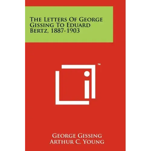 The Letters of George Gissing to Eduard Bertz, 1887-1903