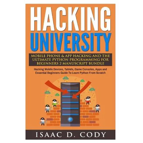 Hacking University Mobile Phone & App Hacking And The Ultimate Python Programming For Beginners: Hacking Mobile Devices, Tablets, Game Consoles, Apps