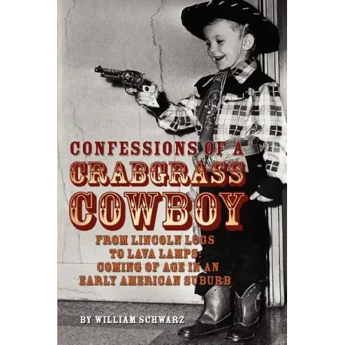 Confessions of a Crabgrass Cowboy: From Lincoln Logs to Lava Lamps: Coming of Age in an Early American Suburb