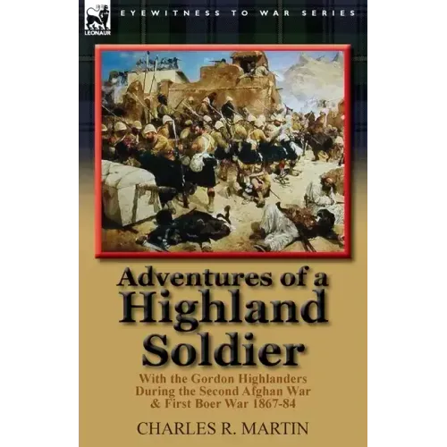 Adventures of a Highland Soldier: With the Gordon Highlanders During the Second Afghan War & First Boer War 1867-84
