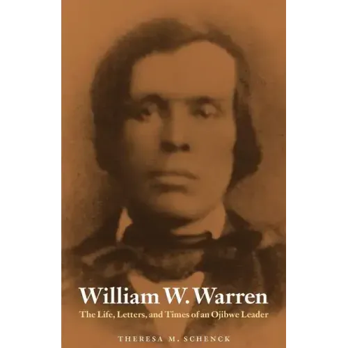William W. Warren: The Life, Letters, and Times of an Ojibwe Leader