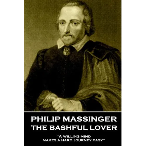 Philip Massinger - The Bashful Lover: "A willing mind makes a hard journey easy"
