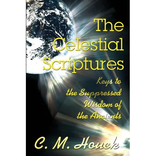 The Celestial Scriptures: Keys to the Suppressed Wisdom of the Ancients
