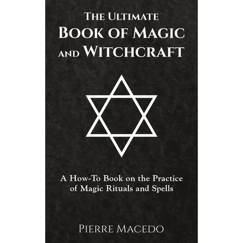 The Ultimate Book of Magic and Witchcraft: A How-To Book on the Practice of Magic Rituals and Spells