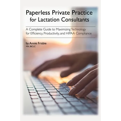 Paperless Private Practice for Lactation Consultants: A Complete Guide to Maximizing Technology for Efficiency, Productivity, and HIPAA Compliance