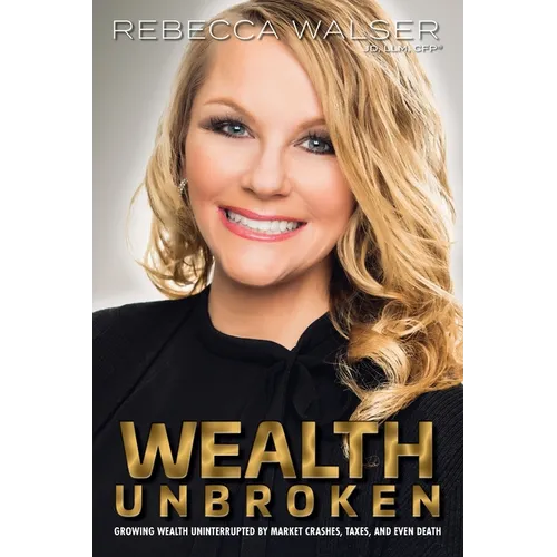 Wealth Unbroken: Growing Wealth Uninterrupted by Market Crashes; Taxes; And Even Death