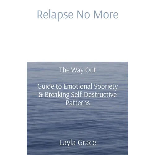 Relapse No More: The Way Out Guide to Emotional Sobriety & Breaking Self-Destructive Patterns