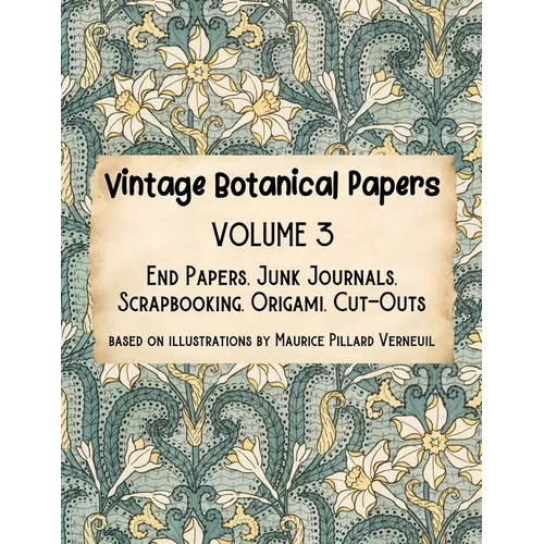 Vintage Botanical Papers Volume 3: End Papers, Junk Journals, Scrapbooking, Origami, Cut-outs. Based on illustrations by Maurice Pillard Verneuil