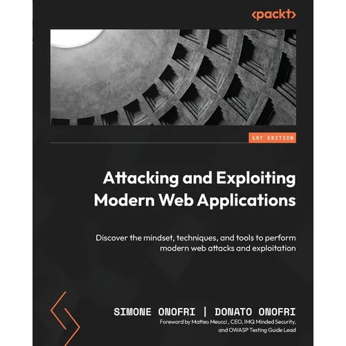 Attacking and Exploiting Modern Web Applications: Discover the mindset, techniques, and tools to perform modern web attacks and exploitation