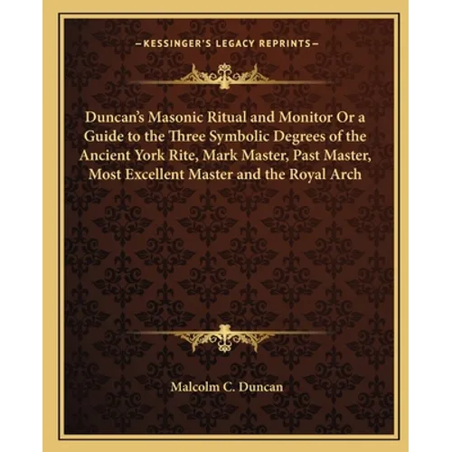 Duncan's Masonic Ritual and Monitor Or a Guide to the Three Symbolic Degrees of the Ancient York Rite, Mark Master, Past Master, Most Excellent Master