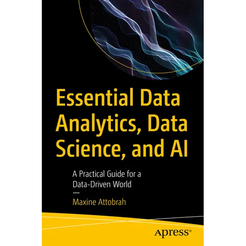 Essential Data Analytics, Data Science, and AI: A Practical Guide for a Data-Driven World