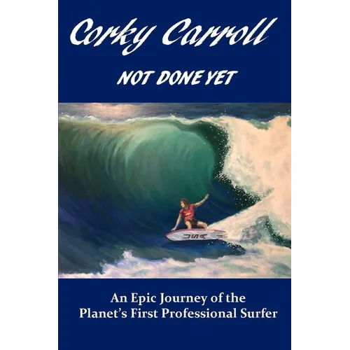 Corky Carroll - Not Done Yet: An epic journey of the planet's first professional surfer.