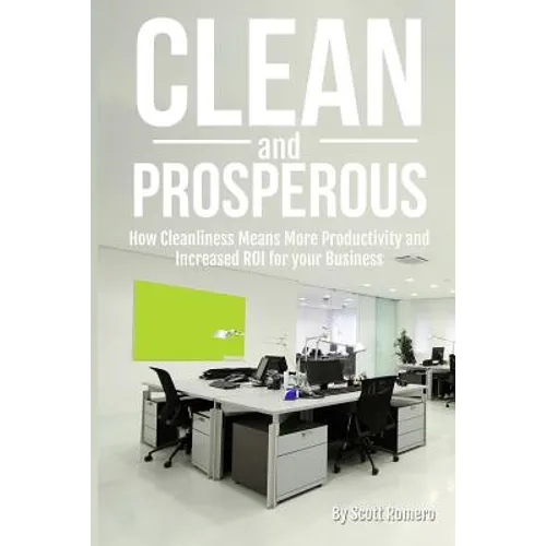 Clean and Prosperous: How Cleanliness Means More Productivity and Increased Roi for Your Business
