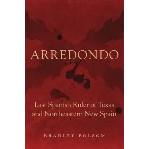 Arredondo: Last Spanish Ruler of Texas and Northeastern New Spain