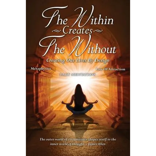 The Within Creates The Without: Creating Our Lives By Design: Daily Meditations