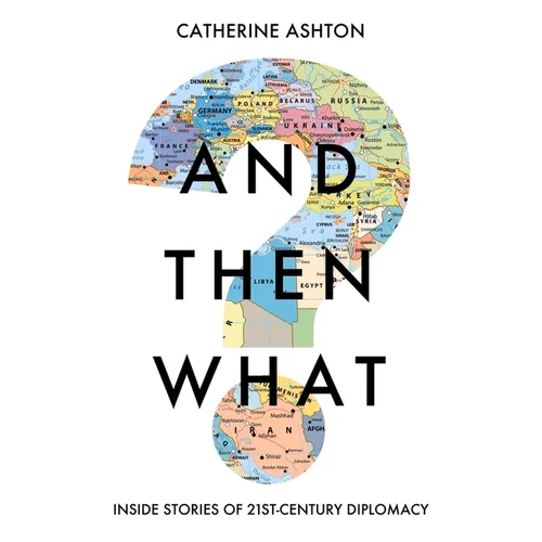 And Then What?: Inside Stories of 21st-Century Diplomacy
