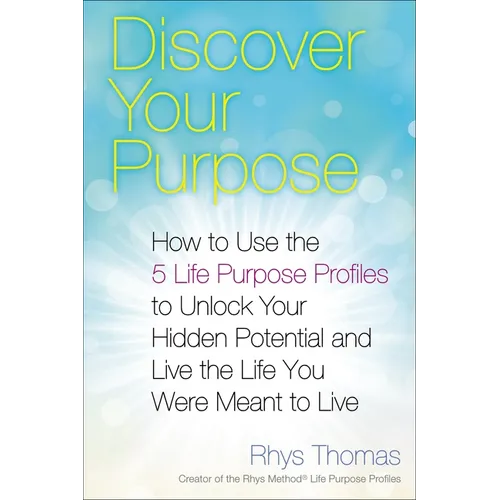 Discover Your Purpose: How to Use the 5 Life Purpose Profiles to Unlock Your Hidden Potential and Live the Life You Were Meant to Live