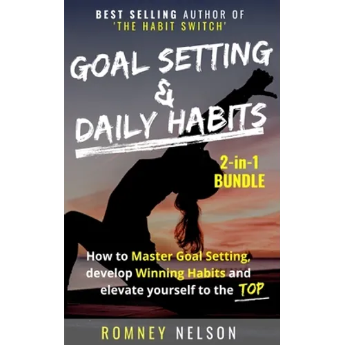Goal Setting and Daily Habits 2 in 1 Bundle: How to Master Goal Setting, Develop Winning Habits and Elevate Yourself to the Top