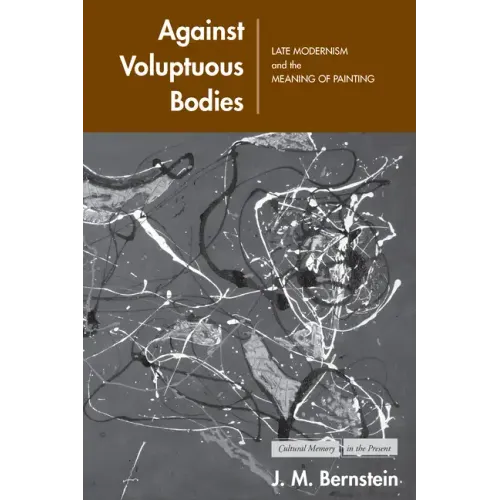 Against Voluptuous Bodies: Late Modernism and the Meaning of Painting