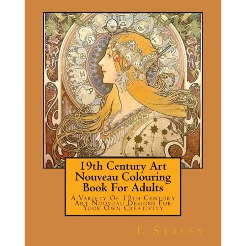 19th Century Art Nouveau Colouring Book For Adults: A Variety Of 19th Century Art Nouveau Designs For Your Own Creativity