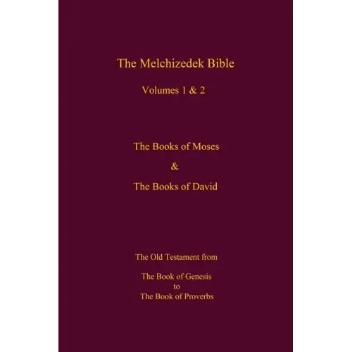 The Melchizedek Bible, Volumes 1& 2 The Books of Moses and David: The Book of Genesis to the Book of Proverbs