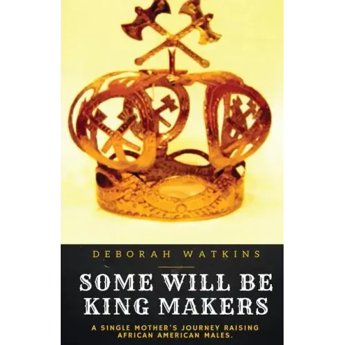 Some Will Be King Makers: A single mother's journey raising African American males