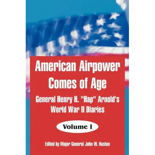 American Airpower Comes of Age: General Henry H. "Hap" Arnold's World War II Diaries