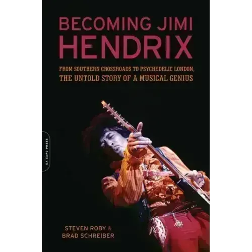 Becoming Jimi Hendrix: From Southern Crossroads to Psychedelic London, the Untold Story of a Musical Genius