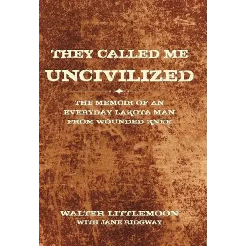 They Called Me Uncivilized: The Memoir of an Everyday Lakota Man from Wounded Knee