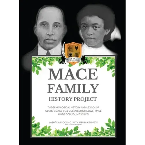 Mace Family History Project: The Genealogical History And Legacy Of George Mace Jr. & Queen Esther (Lowe) Mace Hinds County, Mississippi