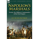 Napoleon's Marshals: Twenty-Six Military Commanders of the First Empire