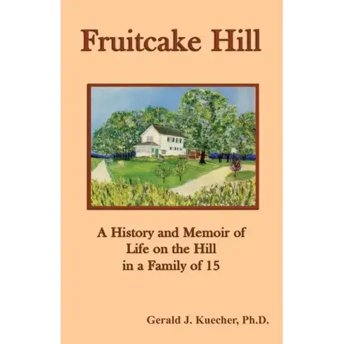 Fruitcake Hill: A History and Memoir of Life on the Hill in a Family of 15