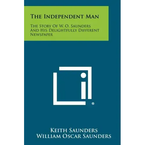 The Independent Man: The Story Of W. O. Saunders And His Delightfully Different Newspaper