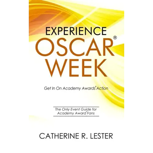 Experience Oscar Week: Get In On Academy Awards Action: The Only Event Guide for Academy Award Fans