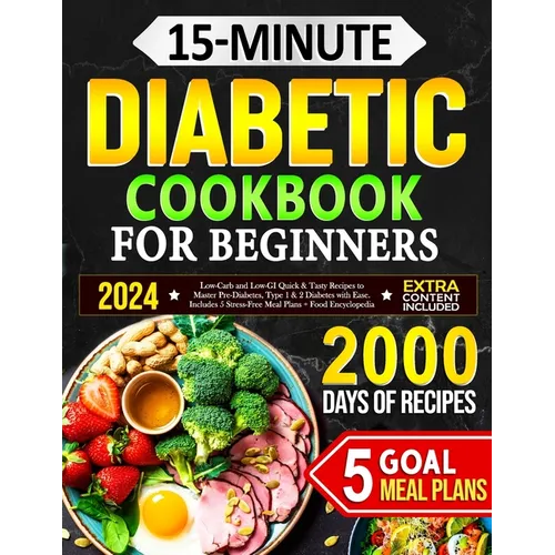 15-Minute Diabetic Cookbook for Beginners: Low-Carb and Low-GI Quick & Tasty Recipes to Master Pre-Diabetes, Type 1 & 2 Diabetes with Ease. Includes 5