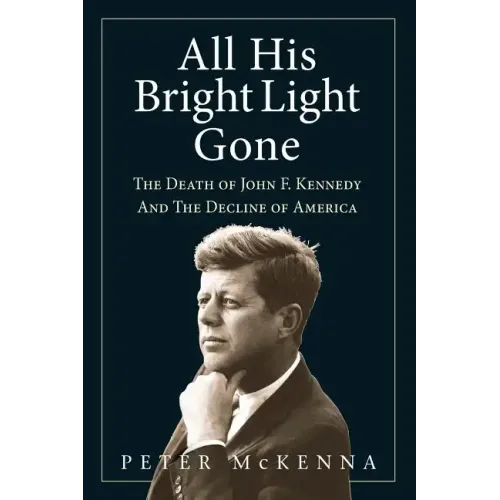 All His Bright Light Gone: The Death of John F. Kennedy and the Decline of America