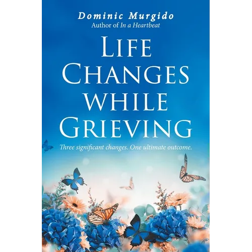 Life Changes while Grieving: Three significant changes. One ultimate outcome.