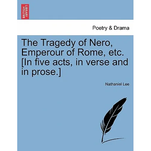 The Tragedy of Nero, Emperour of Rome, Etc. [In Five Acts, in Verse and in Prose.]