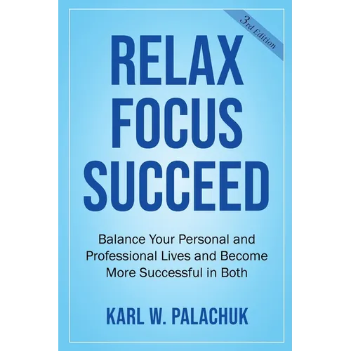 Relax Focus Succeed: Relax Focus Succeed: Balance Your Personal and Professional Lives and Become More Successful in Both