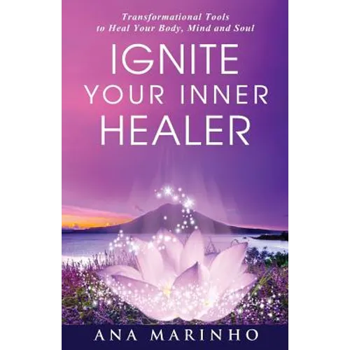 Ignite Your Inner Healer: Transformational Tools to Heal Your Body, Mind and Soul