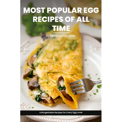 Most Popular Egg Recipes Of All Time Recipes Cookbook: Easy-To-Follow Egg Recipe Ideas That Are Curated For Taste, Nutrition, And The Joy Of Cooking